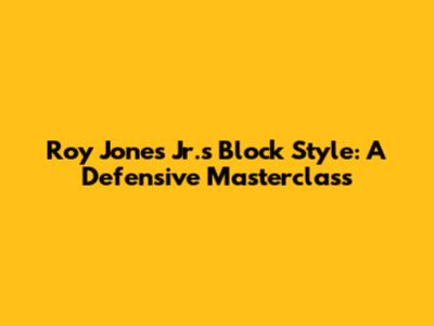 Roy Jones Jr.'s Block Style: A Defensive Masterclass