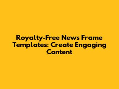 Royalty-Free News Frame Templates: Create Engaging Content