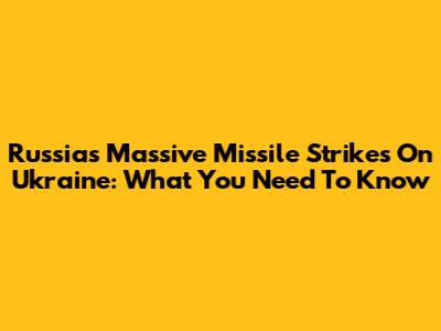 Russia's Massive Missile Strikes On Ukraine: What You Need To Know