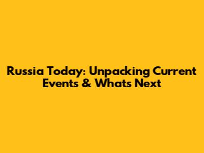Russia Today: Unpacking Current Events & What's Next