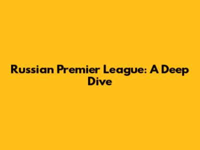 Russian Premier League: A Deep Dive