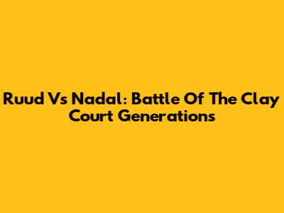 Ruud Vs Nadal: Battle Of The Clay Court Generations