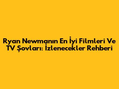 Ryan Newman'ın En İyi Filmleri Ve TV Şovları: İzlenecekler Rehberi