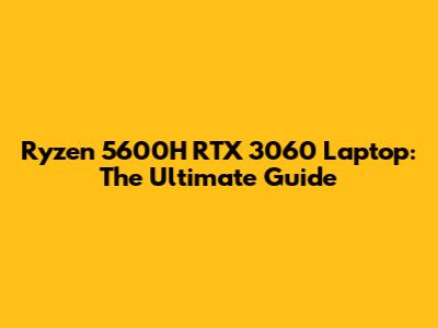Ryzen 5600H RTX 3060 Laptop: The Ultimate Guide