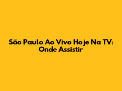 São Paulo Ao Vivo Hoje Na TV: Onde Assistir