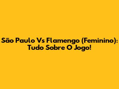 São Paulo Vs Flamengo (Feminino): Tudo Sobre O Jogo!