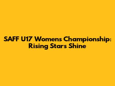 SAFF U17 Women's Championship: Rising Stars Shine