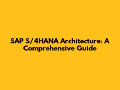 SAP S/4HANA Architecture: A Comprehensive Guide