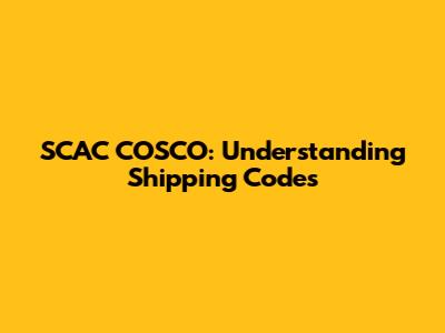 SCAC COSCO: Understanding Shipping Codes