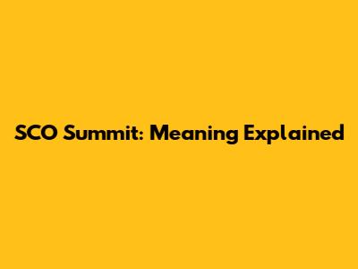 SCO Summit: Meaning Explained
