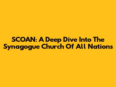 SCOAN: A Deep Dive Into The Synagogue Church Of All Nations