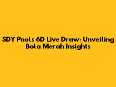 SDY Pools 6D Live Draw: Unveiling Bola Merah Insights