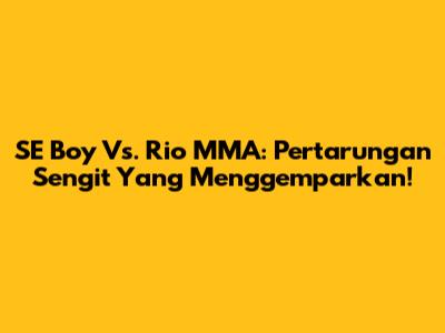 SE Boy Vs. Rio MMA: Pertarungan Sengit Yang Menggemparkan!