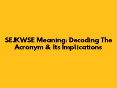 SEJKWSE Meaning: Decoding The Acronym & Its Implications
