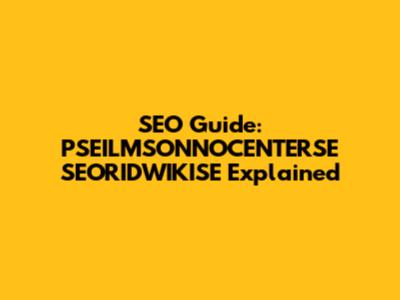 SEO Guide: PSEILMSONNOCENTERSE SEORIDWIKISE Explained