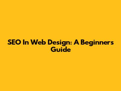 SEO In Web Design: A Beginner's Guide