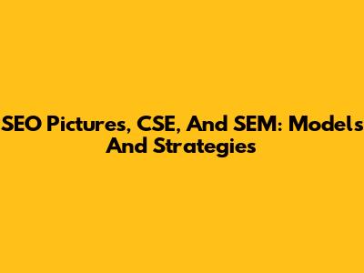 SEO Pictures, CSE, And SEM: Models And Strategies