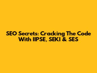 SEO Secrets: Cracking The Code With IIPSE, SEKI & SES