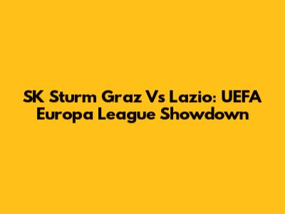 SK Sturm Graz Vs Lazio: UEFA Europa League Showdown