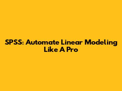 SPSS: Automate Linear Modeling Like A Pro