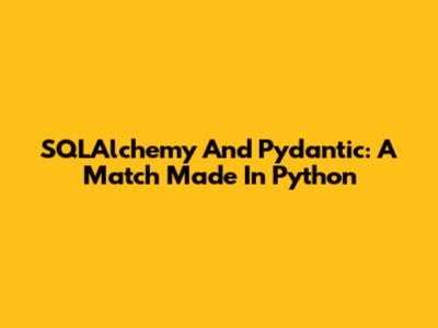 SQLAlchemy And Pydantic: A Match Made In Python