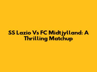 SS Lazio Vs FC Midtjylland: A Thrilling Matchup