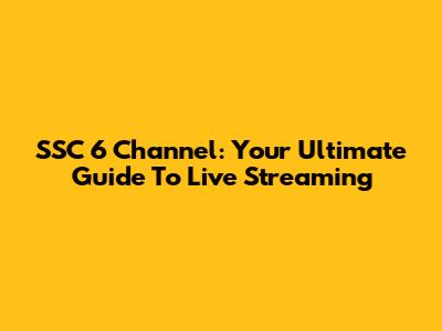 SSC 6 Channel: Your Ultimate Guide To Live Streaming