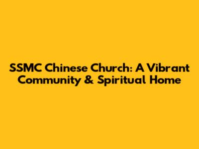 SSMC Chinese Church: A Vibrant Community & Spiritual Home