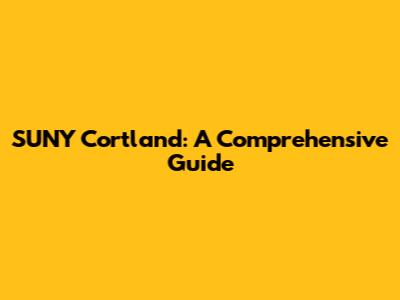 SUNY Cortland: A Comprehensive Guide