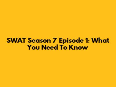 SWAT Season 7 Episode 1: What You Need To Know