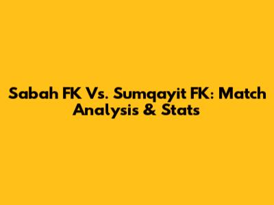 Sabah FK Vs. Sumqayit FK: Match Analysis & Stats
