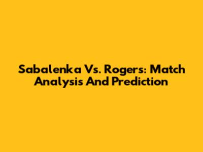 Sabalenka Vs. Rogers: Match Analysis And Prediction