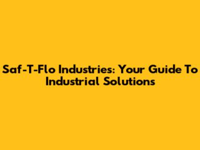 Saf-T-Flo Industries: Your Guide To Industrial Solutions