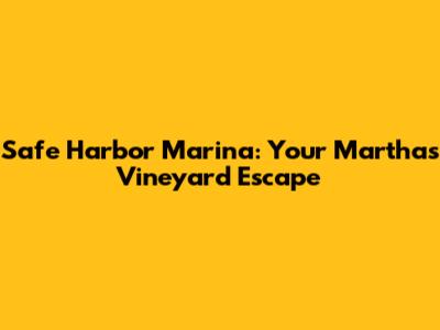 Safe Harbor Marina: Your Martha's Vineyard Escape
