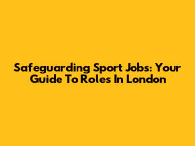 Safeguarding Sport Jobs: Your Guide To Roles In London