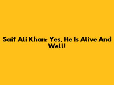 Saif Ali Khan: Yes, He Is Alive And Well!