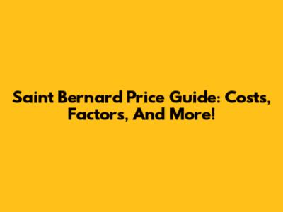 Saint Bernard Price Guide: Costs, Factors, And More!