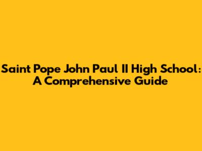 Saint Pope John Paul II High School: A Comprehensive Guide