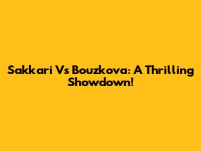 Sakkari Vs Bouzkova: A Thrilling Showdown!