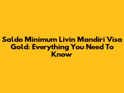 Saldo Minimum Livin' Mandiri Visa Gold: Everything You Need To Know