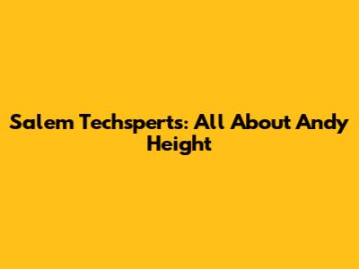 Salem Techsperts: All About Andy Height