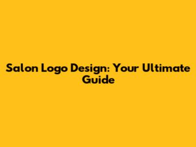 Salon Logo Design: Your Ultimate Guide