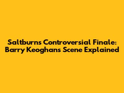 Saltburn's Controversial Finale: Barry Keoghan's Scene Explained