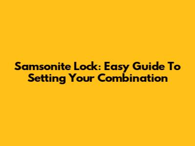 Samsonite Lock: Easy Guide To Setting Your Combination