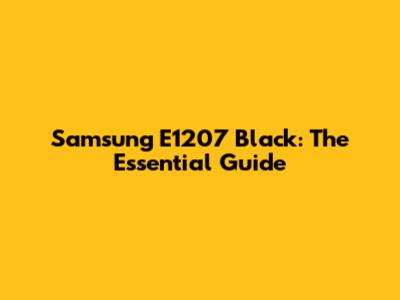 Samsung E1207 Black: The Essential Guide