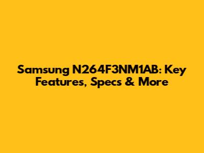 Samsung N264F3NM1AB: Key Features, Specs & More