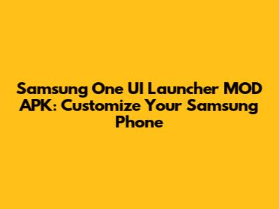 Samsung One UI Launcher MOD APK: Customize Your Samsung Phone
