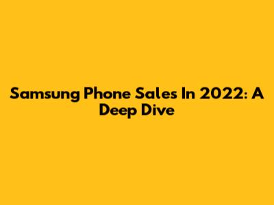 Samsung Phone Sales In 2022: A Deep Dive