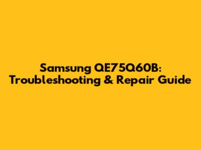 Samsung QE75Q60B: Troubleshooting & Repair Guide