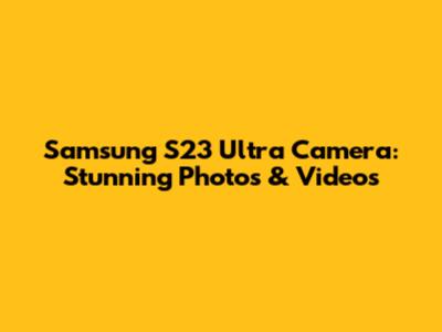 Samsung S23 Ultra Camera: Stunning Photos & Videos